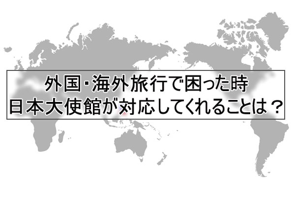 外国・海外旅行で困った時に日本大使館が対応してくれること